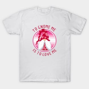 To Gnome Me Is To Love Me - Valentine's Day T-Shirt